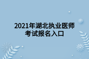 2021年湖北執(zhí)業(yè)醫(yī)師考試報(bào)名入口