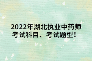 2022年湖北執(zhí)業(yè)中藥師考試科目、考試題型！