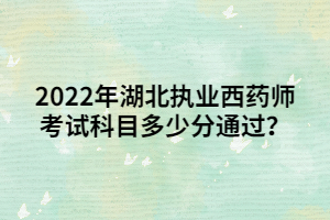 2022年湖北執(zhí)業(yè)西藥師考試科目多少分通過？