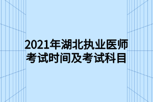 2021年湖北執(zhí)業(yè)醫(yī)師考試時間及考試科目