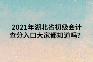 2021年湖北省初級會計查分入口大家都知道嗎？