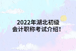 2022年湖北初級(jí)會(huì)計(jì)職稱考試介紹！