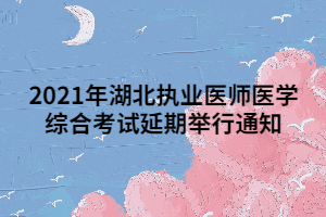 2021年湖北執(zhí)業(yè)醫(yī)師醫(yī)學(xué)綜合考試延期舉行通知