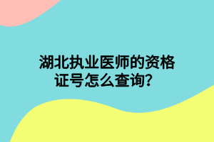 湖北執(zhí)業(yè)醫(yī)師的資格證號(hào)怎么查詢？