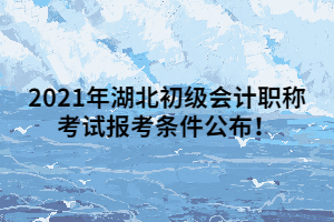 2021年湖北初級會計職稱考試報考條件公布！