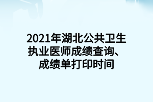 2021年湖北公共衛(wèi)生執(zhí)業(yè)醫(yī)師成績查詢、成績單打印時間