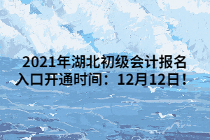 2021年湖北初級(jí)會(huì)計(jì)報(bào)名入口開通時(shí)間：12月12日！