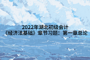 2022年湖北初級會計《經(jīng)濟法基礎》章節(jié)習題：第一章總論