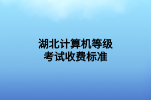 湖北計算機(jī)等級考試收費(fèi)標(biāo)準(zhǔn)