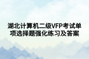 湖北計(jì)算機(jī)二級(jí)VFP考試單項(xiàng)選擇題強(qiáng)化練習(xí)及答案