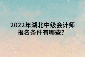 2022年湖北中級會計師報名條件有哪些？