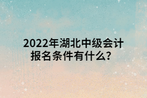 2022年湖北中級(jí)會(huì)計(jì)報(bào)名條件有什么？