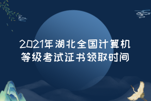 2021年湖北全國計(jì)算機(jī)等級考試證書領(lǐng)取時(shí)間