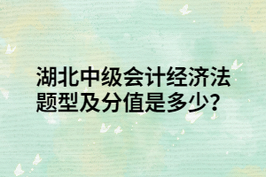 湖北中級(jí)會(huì)計(jì)經(jīng)濟(jì)法題型及分值是多少？