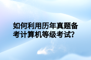 如何利用歷年真題備考計(jì)算機(jī)等級(jí)考試？