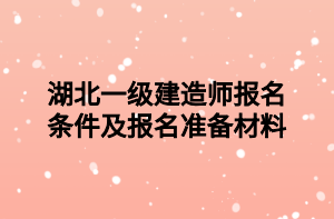 湖北一級建造師報名條件及報名準(zhǔn)備材料