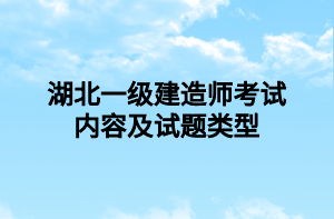 湖北一級(jí)建造師考試內(nèi)容及試題類型