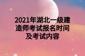 2021年湖北一級建造師考試報名時間及考試內容