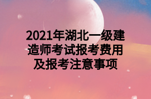 2021年湖北一級建造師考試報考費用及報考注意事項