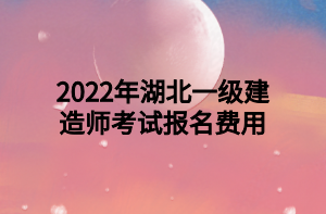 2022年湖北一級(jí)建造師考試報(bào)名費(fèi)用