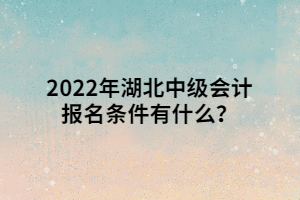 2022年湖北中級會計報名條件有什么？