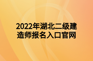 2022年湖北二級(jí)建造師報(bào)名入口官網(wǎng)