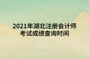 2021年湖北注冊會計師考試成績查詢時間