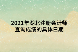 2021年湖北注冊(cè)會(huì)計(jì)師查詢成績(jī)的具體日期