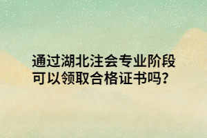 通過湖北注會專業(yè)階段可以領(lǐng)取合格證書嗎？