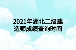 2021年湖北二級建造師成績查詢時間