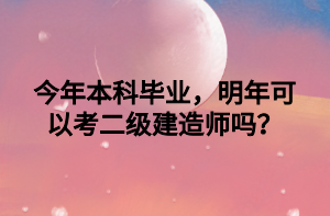 今年本科畢業(yè)，明年可以考二級建造師嗎？