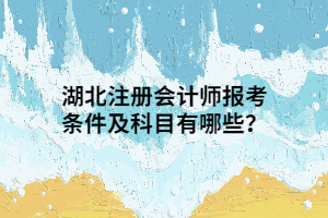 湖北注冊(cè)會(huì)計(jì)師報(bào)考條件及科目有哪些？