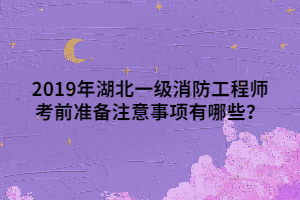 2019年湖北一級消防工程師考前準(zhǔn)備注意事項有哪些？