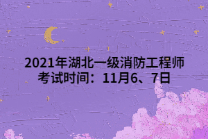 2021年湖北一級(jí)消防工程師考試時(shí)間：11月6、7日