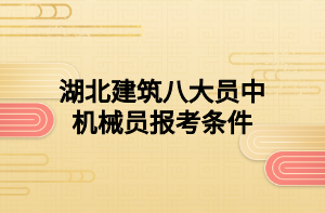 湖北建筑八大員中機(jī)械員報(bào)考條件