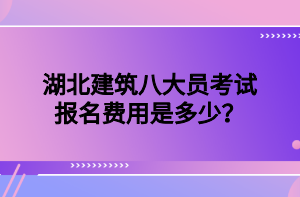 湖北建筑八大員考試報(bào)名費(fèi)用是多少？