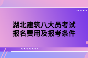 湖北建筑八大員考試報(bào)名費(fèi)用及報(bào)考條件