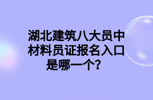 湖北建筑八大員中材料員證報(bào)名入口是哪一個(gè)？