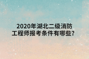 2020年湖北二級消防工程師報考條件有哪些？