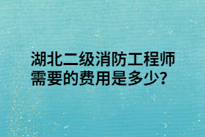 湖北二級消防工程師需要的費用是多少？