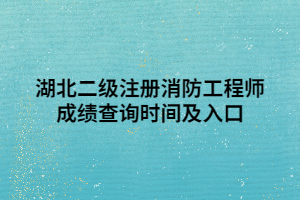 湖北二級(jí)注冊(cè)消防工程師成績(jī)查詢時(shí)間及入口