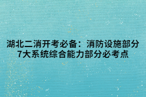 湖北二消開考必備：消防設(shè)施部分7大系統(tǒng)綜合能力部分必考點