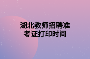 湖北教師招聘準(zhǔn)考證打印時(shí)間