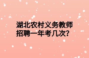 湖北農(nóng)村義務(wù)教師招聘一年考幾次？