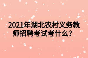 2021年湖北農(nóng)村義務(wù)教師招聘考試考什么？