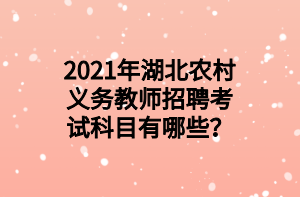 2021年湖北農(nóng)村義務(wù)教師招聘考試科目有哪些？