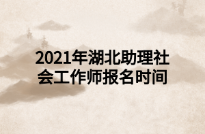 2021年湖北助理社會工作師報名時間