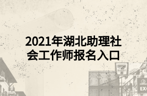 2021年湖北助理社會(huì)工作師報(bào)名入口