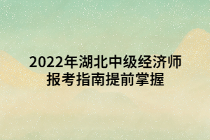 2022年湖北中級經(jīng)濟師報考指南提前掌握