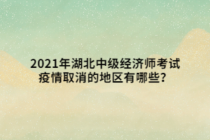 2021年湖北中級(jí)經(jīng)濟(jì)師考試疫情取消的地區(qū)有哪些？